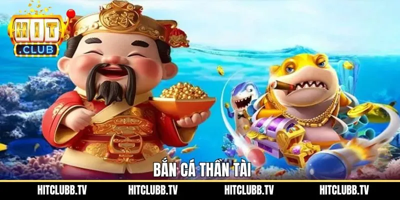 Bắn Cá Thần Tài Hitclub - Tựa Game Đỉnh Cao Nhất Hiện Nay