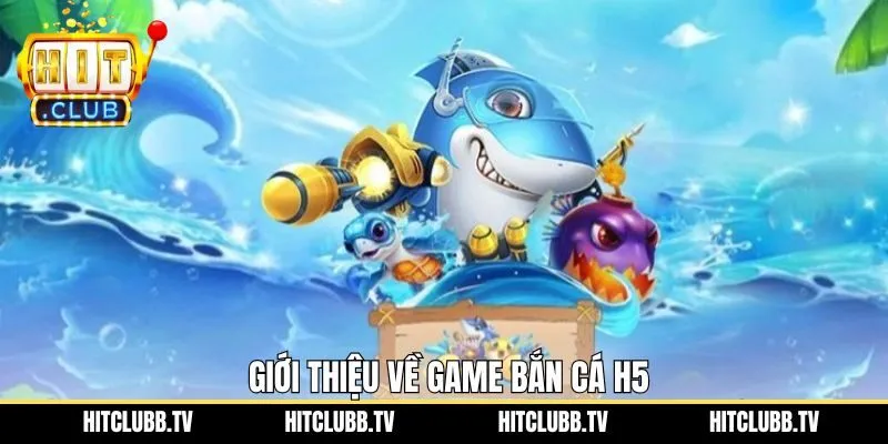 Sơ lược về trò chơi bắn cá H5